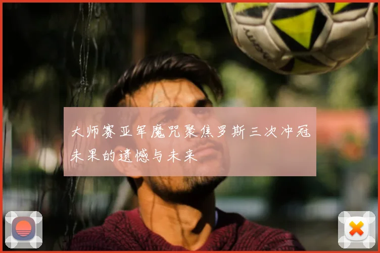 大师赛亚军魔咒聚焦罗斯三次冲冠未果的遗憾与未来