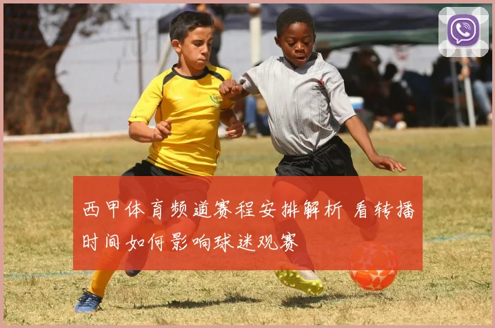 西甲体育频道赛程安排解析 看转播时间如何影响球迷观赛