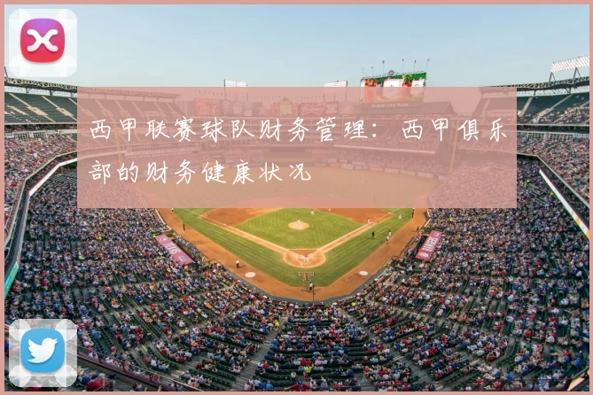 西甲联赛球队财务管理：西甲俱乐部的财务健康状况