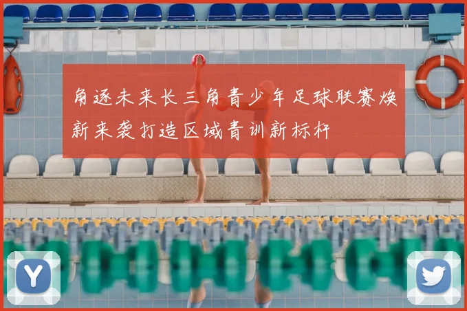 角逐未来长三角青少年足球联赛焕新来袭打造区域青训新标杆