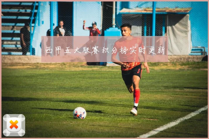 西甲五大联赛积分榜实时更新