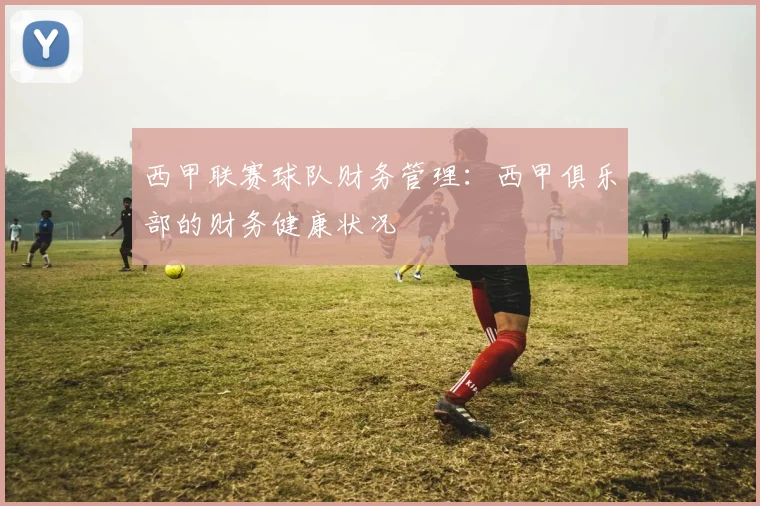 西甲联赛球队财务管理：西甲俱乐部的财务健康状况
